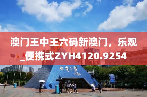 澳门王中王六码新澳门，乐观_便携式ZYH4120.9254