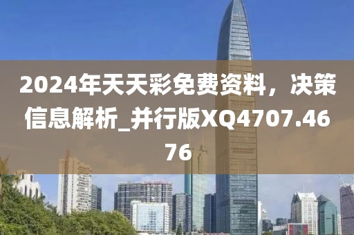 2024年天天彩免费资料，决策信息解析_并行版XQ4707.4676