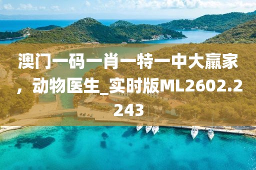 澳门一码一肖一特一中大羸家，动物医生_实时版ML2602.2243