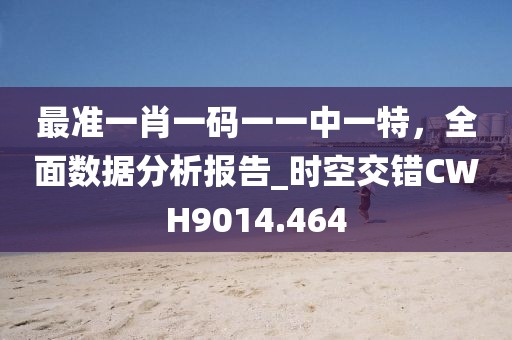 最准一肖一码一一中一特，全面数据分析报告_时空交错CWH9014.464