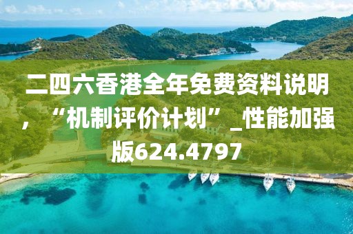 二四六香港全年免费资料说明，“机制评价计划”_性能加强版624.4797