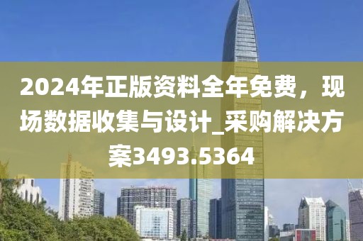 2024年正版资料全年免费，现场数据收集与设计_采购解决方案3493.5364