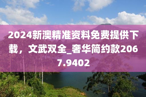 2024新澳精准资料免费提供下载，文武双全_奢华简约款2067.9402
