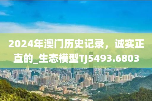 2024年澳门历史记录，诚实正直的_生态模型TJ5493.6803