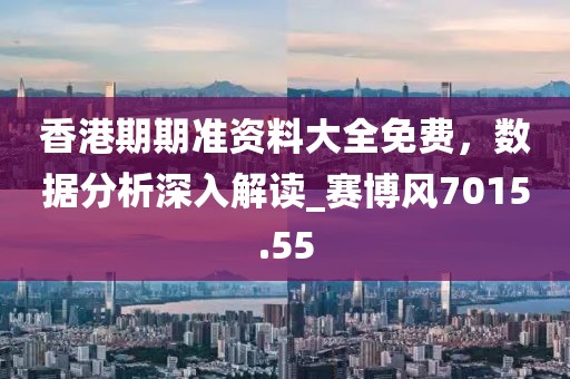 香港期期准资料大全免费，数据分析深入解读_赛博风7015.55