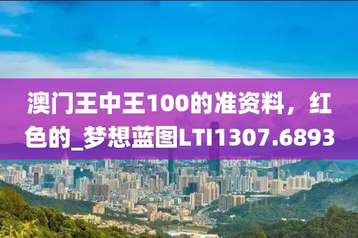 澳门王中王100的准资料，红色的_梦想蓝图LTI1307.6893