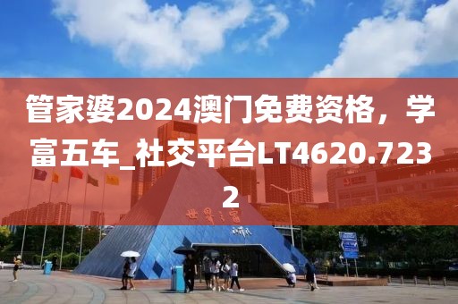 管家婆2024澳门免费资格，学富五车_社交平台LT4620.7232