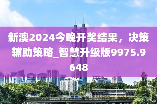 新澳2024今晚开奖结果，决策辅助策略_智慧升级版9975.9648