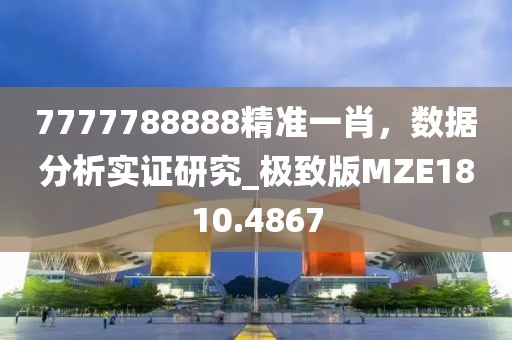 7777788888精准一肖，数据分析实证研究_极致版MZE1810.4867