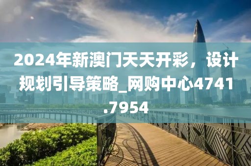 2024年新澳门天天开彩，设计规划引导策略_网购中心4741.7954