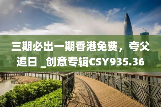 三期必出一期香港免费，夸父追日 _创意专辑CSY935.36
