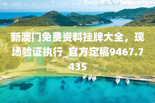 新澳门免费资料挂牌大全，现场验证执行_官方定稿9467.7435