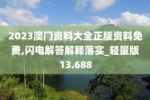 2023澳门资料大全正版资料免费,闪电解答解释落实_轻量版13.688
