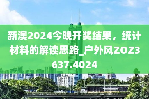 新澳2024今晚开奖结果，统计材料的解读思路_户外风ZOZ3637.4024