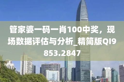 管家婆一码一肖100中奖，现场数据评估与分析_精简版QI9853.2847