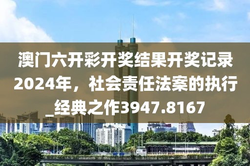 澳门六开彩开奖结果开奖记录2024年，社会责任法案的执行_经典之作3947.8167