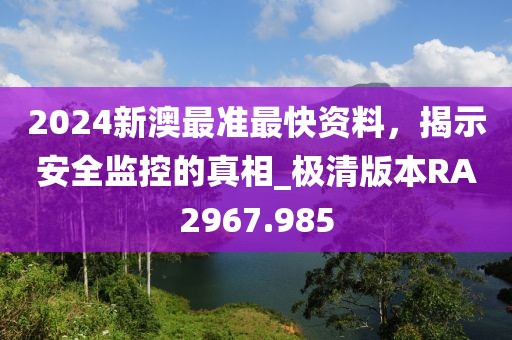 2024新澳最准最快资料，揭示安全监控的真相_极清版本RA2967.985