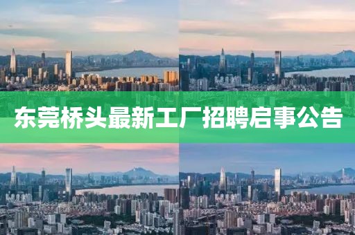 东莞桥头最新工厂招聘启事公告