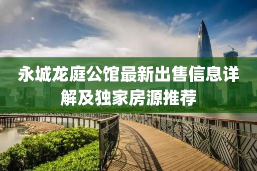 永城龙庭公馆最新出售信息详解及独家房源推荐