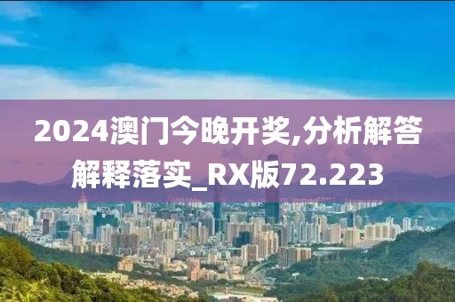 2024澳门今晚开奖,分析解答解释落实_RX版72.223