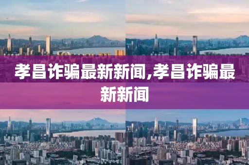 孝昌诈骗最新新闻,孝昌诈骗最新新闻