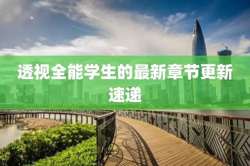 透视全能学生的最新章节更新速递