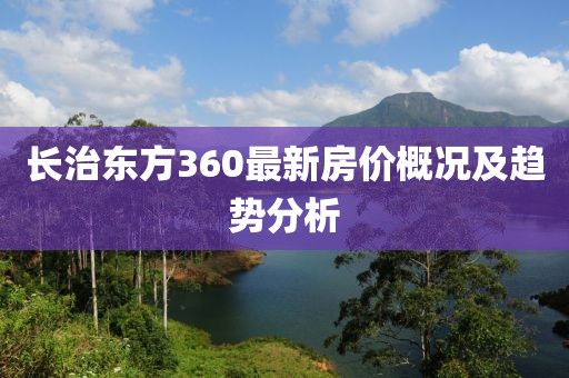 长治东方360最新房价概况及趋势分析