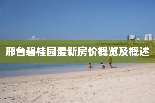 邢台碧桂园最新房价概览及概述