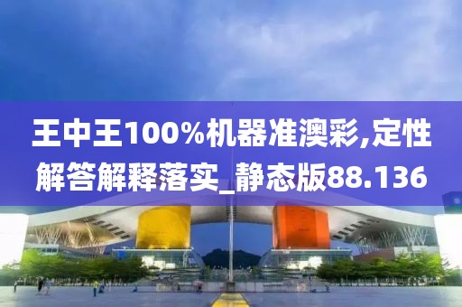 王中王100%机器准澳彩,定性解答解释落实_静态版88.136