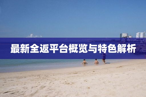 最新全返平台概览与特色解析