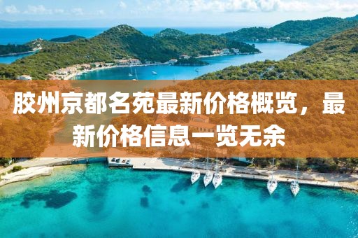 胶州京都名苑最新价格概览，最新价格信息一览无余