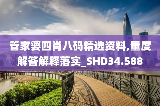 管家婆四肖八码精选资料,量度解答解释落实_SHD34.588