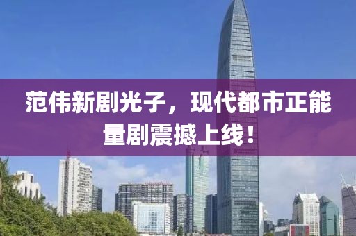 范伟新剧光子，现代都市正能量剧震撼上线！