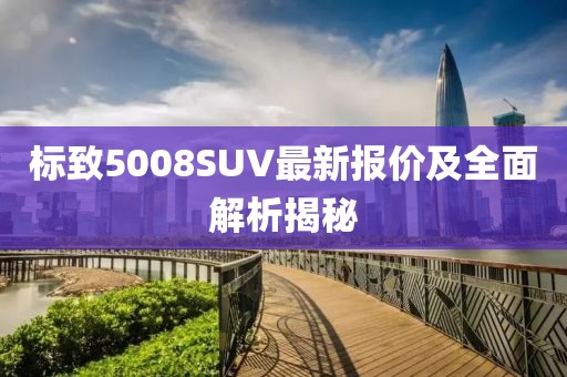 标致5008SUV最新报价及全面解析揭秘