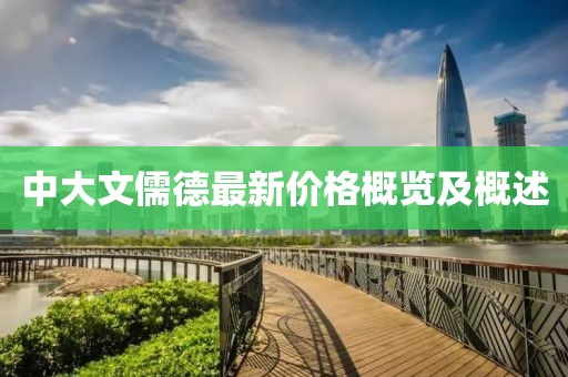 中大文儒德最新价格概览及概述