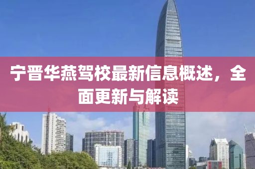 宁晋华燕驾校最新信息概述，全面更新与解读