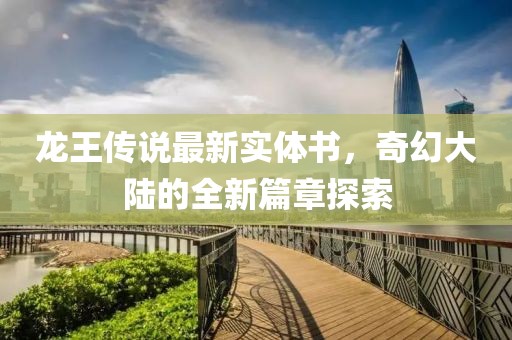 龙王传说最新实体书，奇幻大陆的全新篇章探索