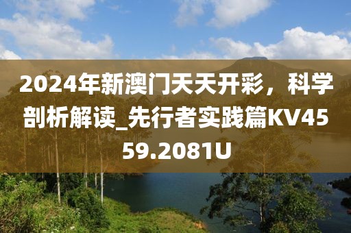 2024年新澳门天天开彩，科学剖析解读_先行者实践篇KV4559.2081U
