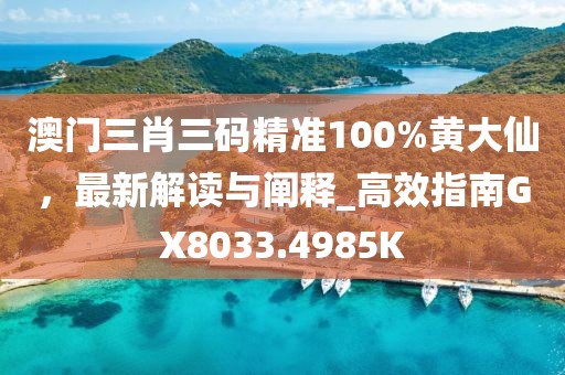 澳门三肖三码精准100%黄大仙，最新解读与阐释_高效指南GX8033.4985K