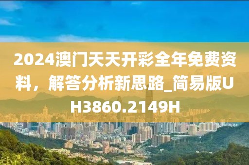 2024澳门天天开彩全年免费资料，解答分析新思路_简易版UH3860.2149H