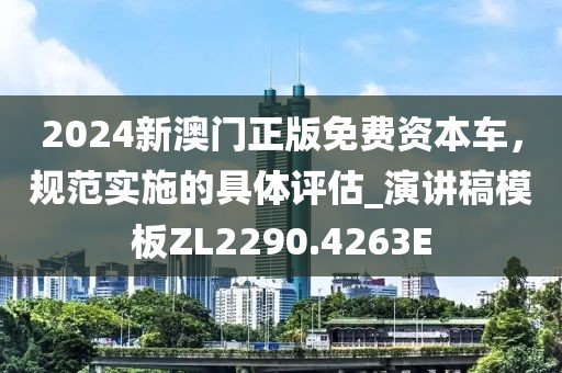 2024新澳门正版免费资本车，规范实施的具体评估_演讲稿模板ZL2290.4263E