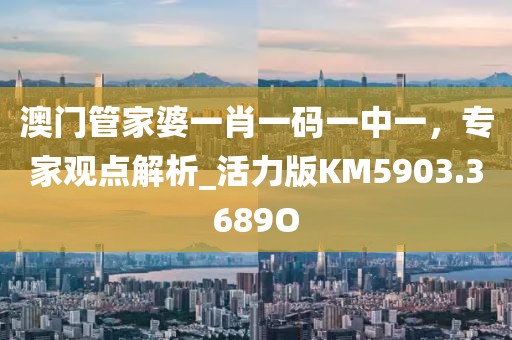 澳门管家婆一肖一码一中一，专家观点解析_活力版KM5903.3689O