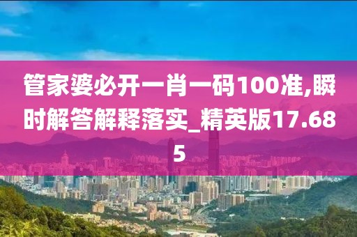 管家婆必开一肖一码100准,瞬时解答解释落实_精英版17.685