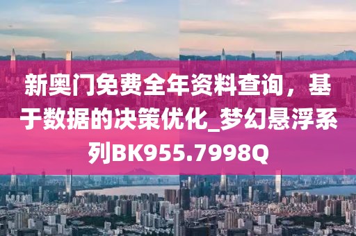 新奥门免费全年资料查询，基于数据的决策优化_梦幻悬浮系列BK955.7998Q