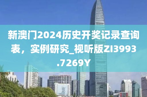 新澳门2024历史开奖记录查询表，实例研究_视听版ZI3993.7269Y