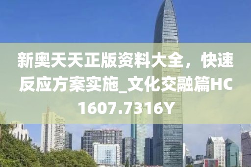 新奥天天正版资料大全，快速反应方案实施_文化交融篇HC1607.7316Y