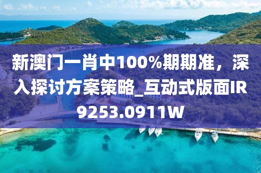 新澳门一肖中100%期期准，深入探讨方案策略_互动式版面IR9253.0911W