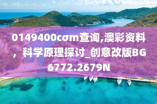 0149400cσm查询,澳彩资料，科学原理探讨_创意改版BG6772.2679N