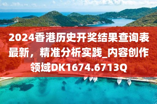 2024香港历史开奖结果查询表最新，精准分析实践_内容创作领域DK1674.6713Q