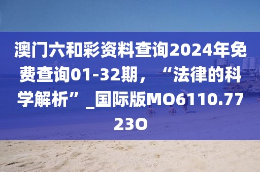 澳门六和彩资料查询2024年免费查询01-32期，“法律的科学解析”_国际版MO6110.7723O